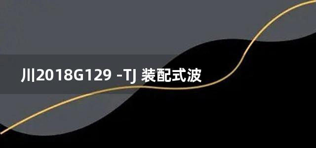 川2018G129 -TJ 装配式波形钢网增强轻质保温外墙板构造图集